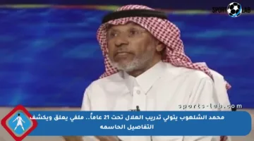 محمد الشلهوب يتولى تدريب الهلال تحت 21 عاماً.. ملفي يعلق ويكشف التفاصيل الحاسمة